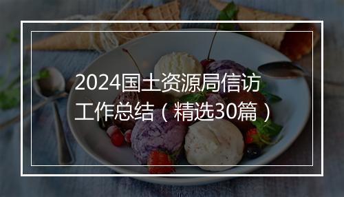 2024国土资源局信访工作总结（精选30篇）
