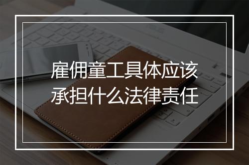 雇佣童工具体应该承担什么法律责任
