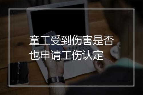 童工受到伤害是否也申请工伤认定