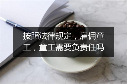 按照法律规定，雇佣童工，童工需要负责任吗