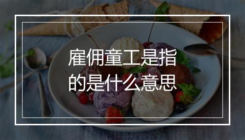 雇佣童工是指的是什么意思