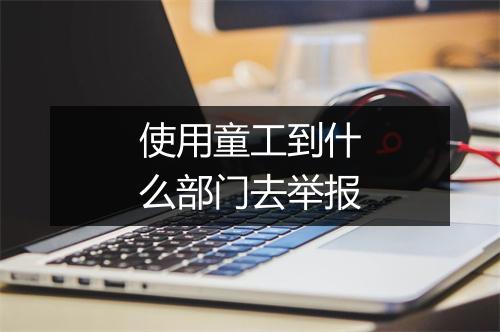 使用童工到什么部门去举报