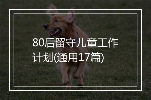 80后留守儿童工作计划(通用17篇)