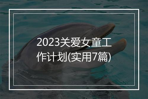 2023关爱女童工作计划(实用7篇)