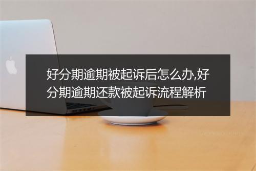 好分期逾期被起诉后怎么办,好分期逾期还款被起诉流程解析