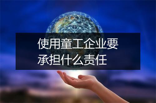 使用童工企业要承担什么责任