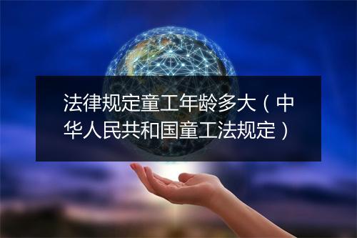法律规定童工年龄多大（中华人民共和国童工法规定）