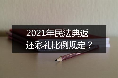 2021年民法典返还彩礼比例规定？