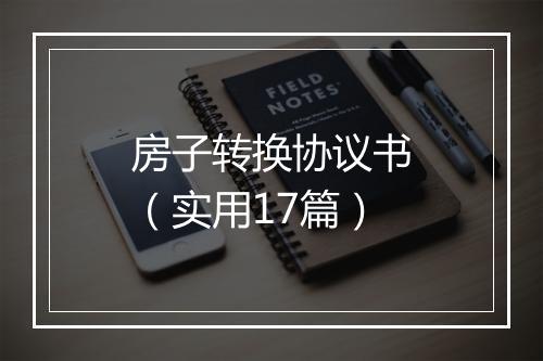 房子转换协议书（实用17篇）