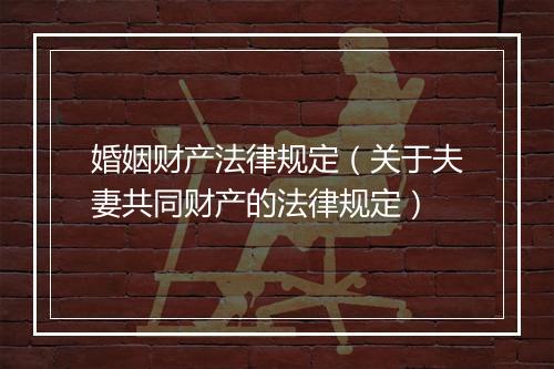 婚姻财产法律规定（关于夫妻共同财产的法律规定）