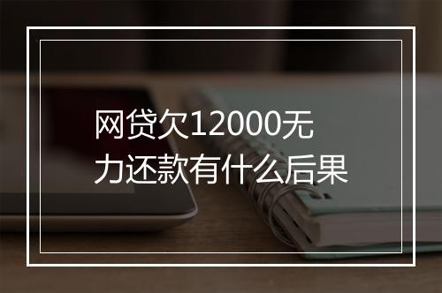 网贷欠12000无力还款有什么后果