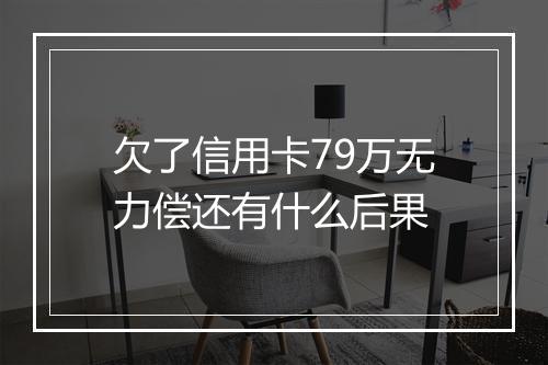 欠了信用卡79万无力偿还有什么后果
