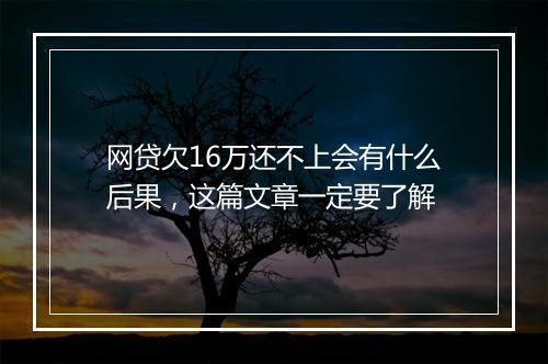 网贷欠16万还不上会有什么后果，这篇文章一定要了解