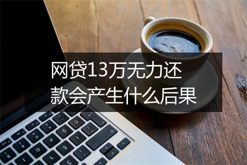 网贷13万无力还款会产生什么后果