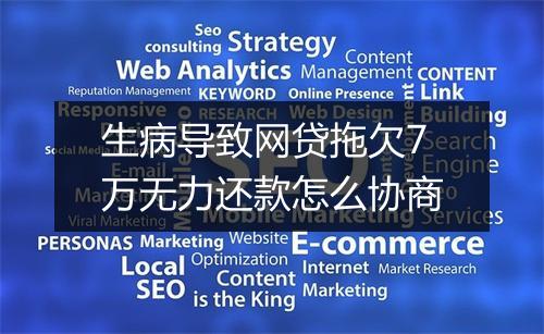 生病导致网贷拖欠7万无力还款怎么协商