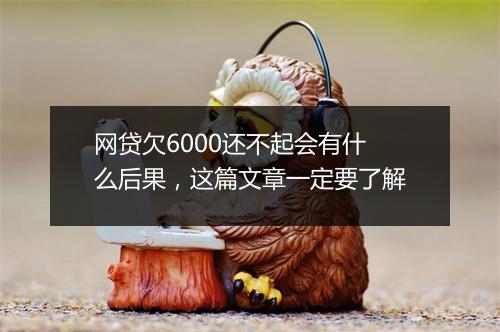 网贷欠6000还不起会有什么后果，这篇文章一定要了解