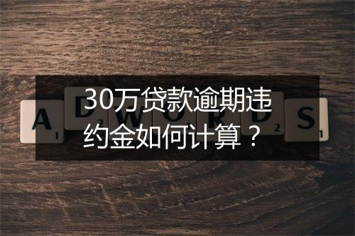 30万贷款逾期违约金如何计算？