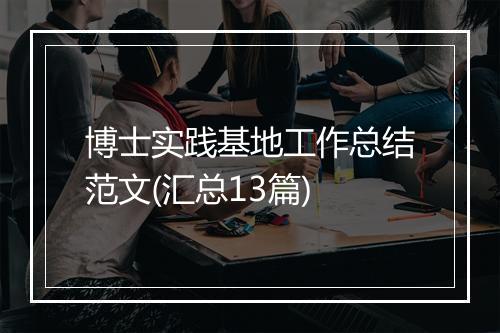 博士实践基地工作总结范文(汇总13篇)