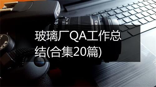玻璃厂QA工作总结(合集20篇)