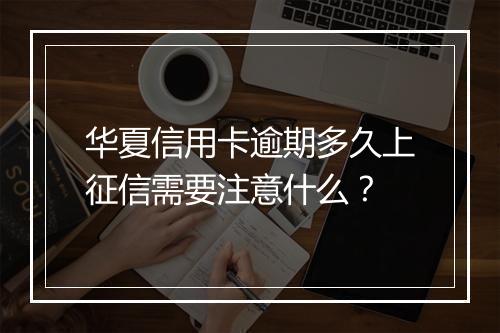 华夏信用卡逾期多久上征信需要注意什么？