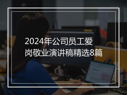 2024年公司员工爱岗敬业演讲稿精选8篇