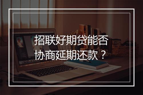 招联好期贷能否协商延期还款？