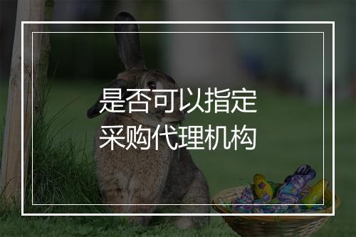 是否可以指定采购代理机构