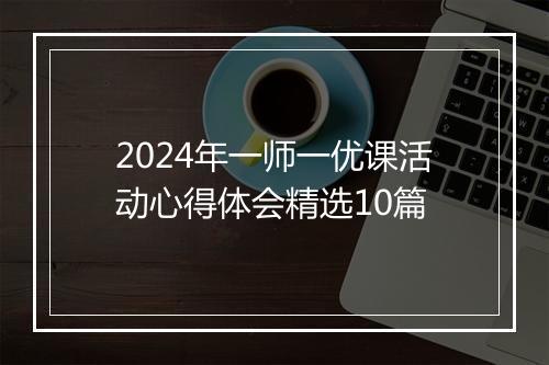 2024年一师一优课活动心得体会精选10篇