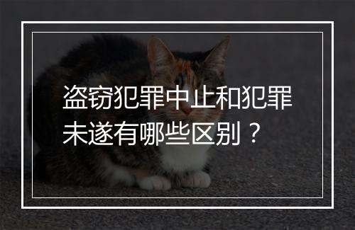 盗窃犯罪中止和犯罪未遂有哪些区别？