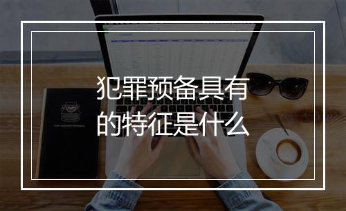 犯罪预备具有的特征是什么