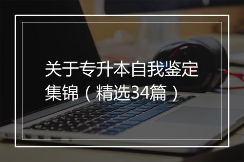 关于专升本自我鉴定集锦（精选34篇）