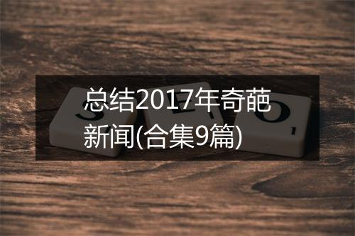 总结2017年奇葩新闻(合集9篇)