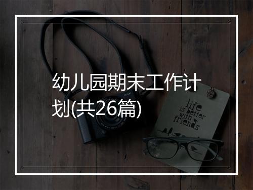 幼儿园期末工作计划(共26篇)