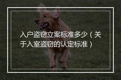 入户盗窃立案标准多少（关于入室盗窃的认定标准）