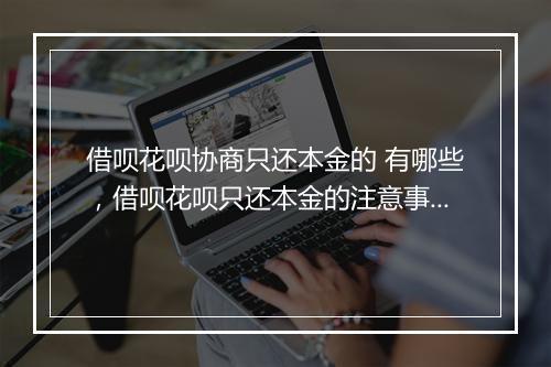 借呗花呗协商只还本金的 有哪些，借呗花呗只还本金的注意事项