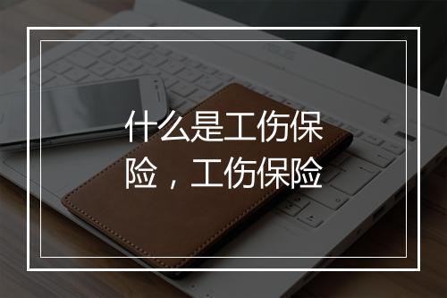 什么是工伤保险，工伤保险