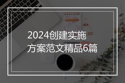 2024创建实施方案范文精品6篇