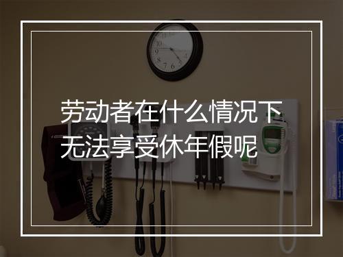 劳动者在什么情况下无法享受休年假呢