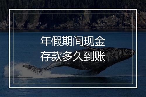 年假期间现金存款多久到账