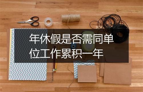 年休假是否需同单位工作累积一年