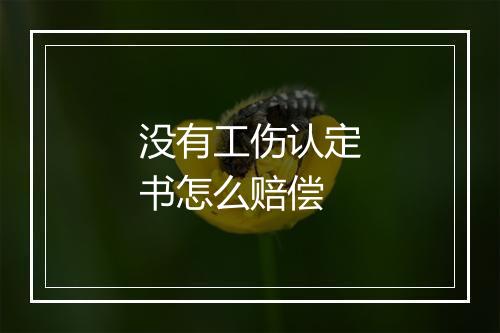 没有工伤认定书怎么赔偿