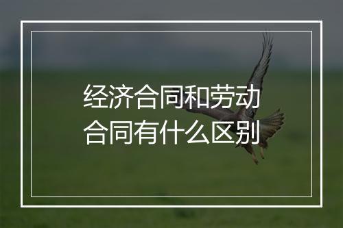 经济合同和劳动合同有什么区别