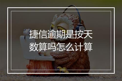 捷信逾期是按天数算吗怎么计算