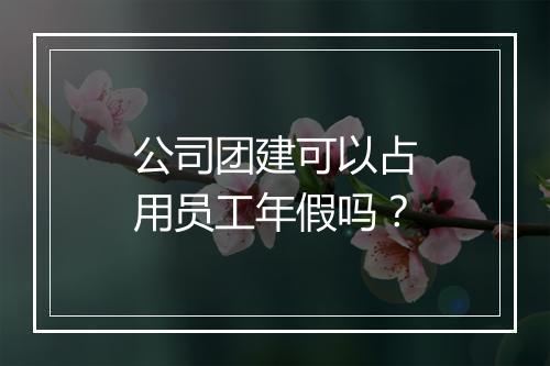 公司团建可以占用员工年假吗？