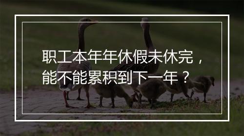 职工本年年休假未休完，能不能累积到下一年？