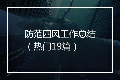 防范四风工作总结（热门19篇）