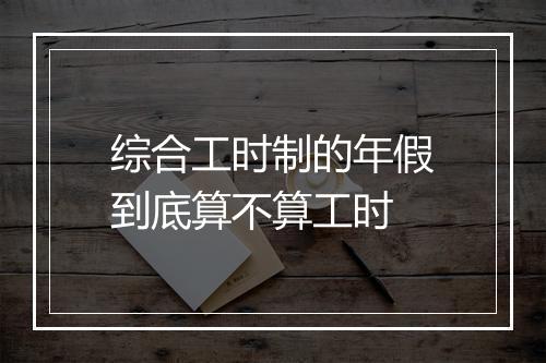 综合工时制的年假到底算不算工时
