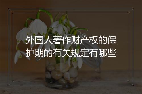 外国人著作财产权的保护期的有关规定有哪些