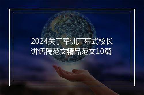 2024关于军训开幕式校长讲话稿范文精品范文10篇