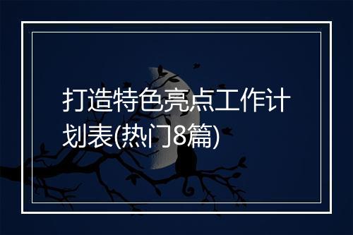打造特色亮点工作计划表(热门8篇)